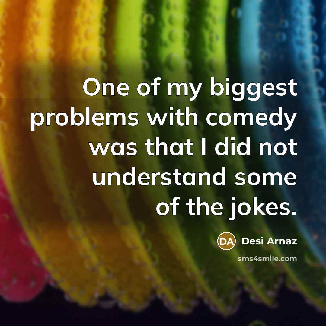 “One of my biggest problems with comedy was that I…” quote by Desi Arnaz