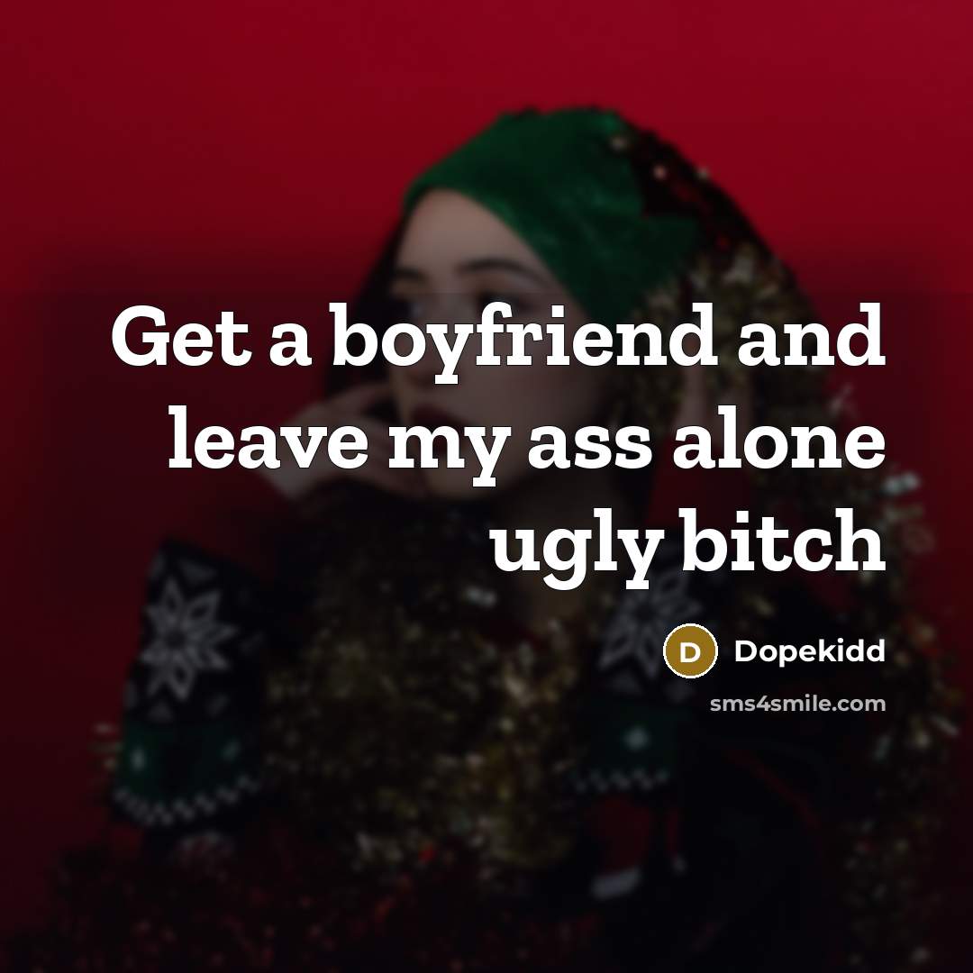 “Get a boyfriend and leave my ass alone ugly bitch…” quote by Dopekidd