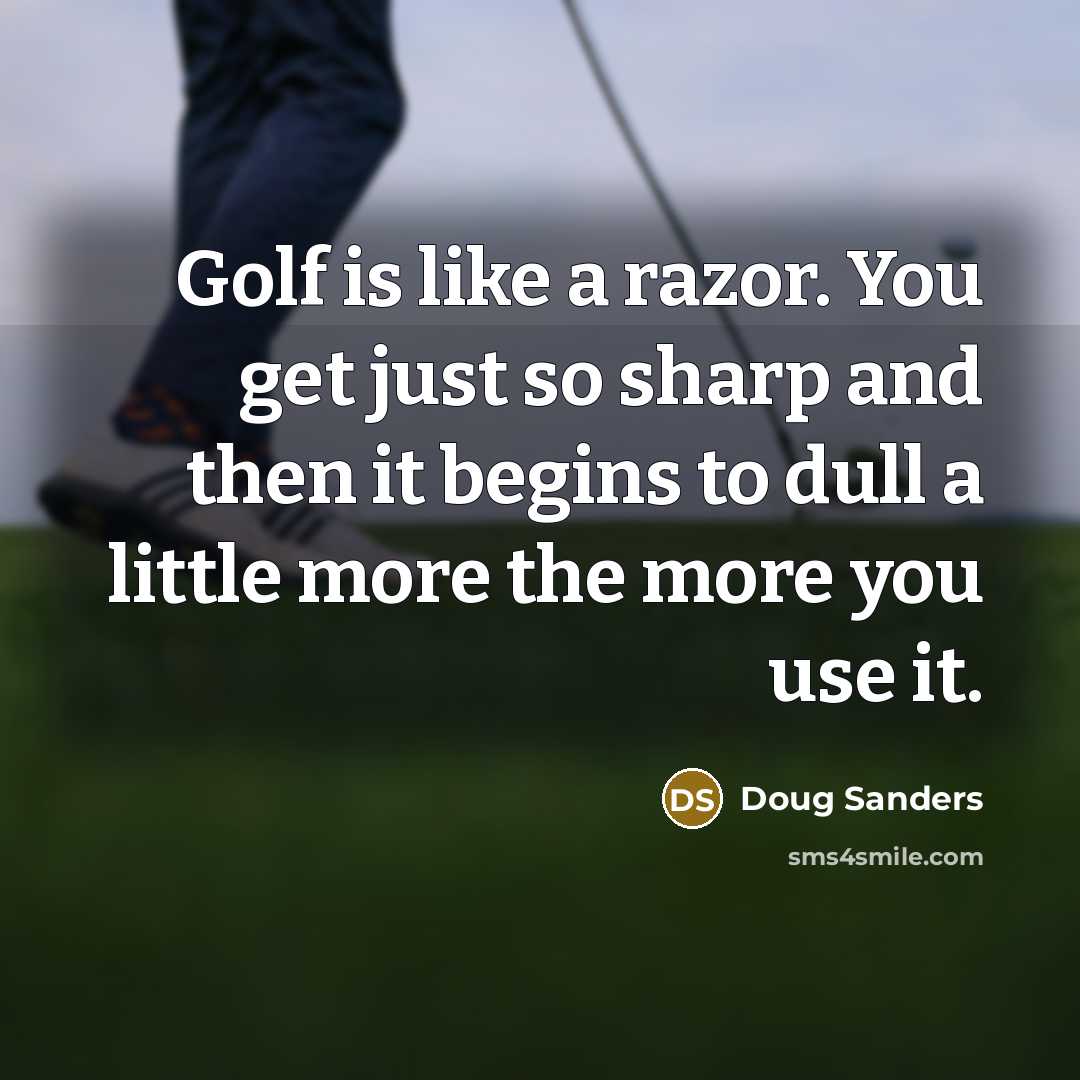 “Golf is like a razor. You get just so sharp…” quote by Doug Sanders