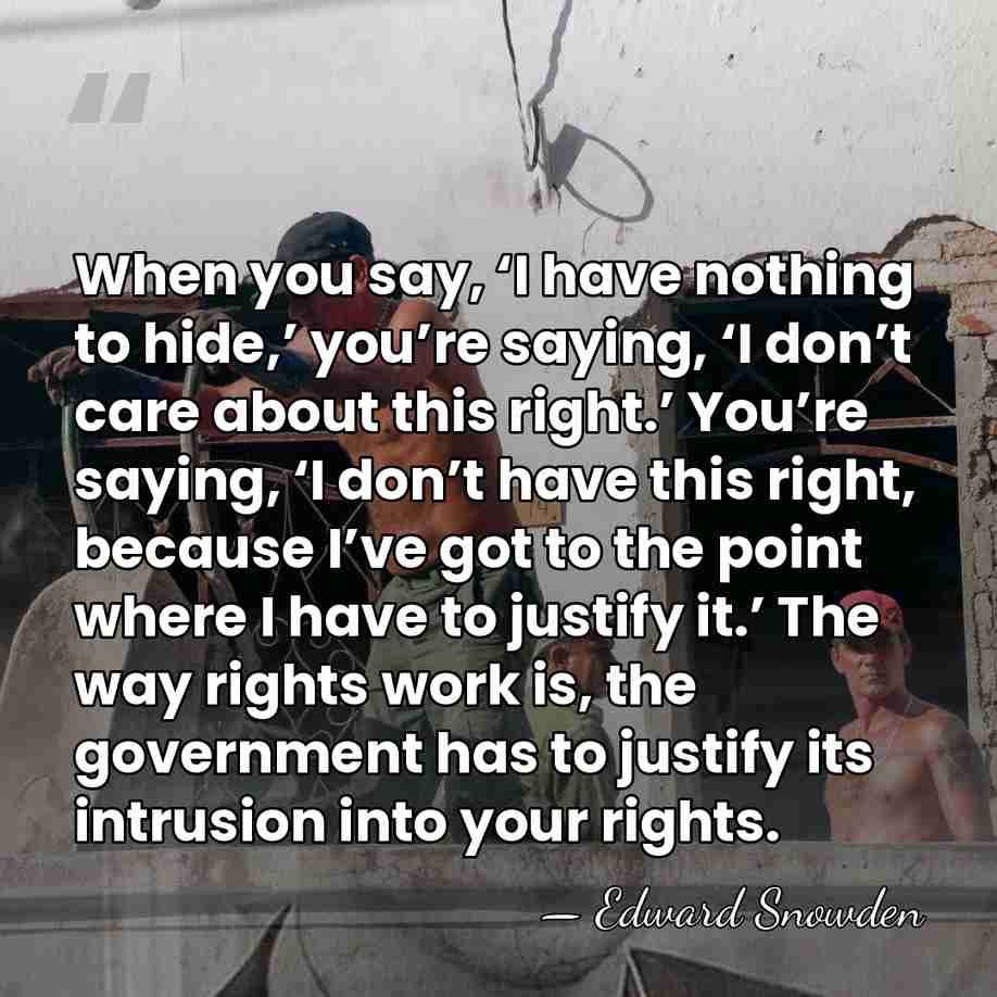 When you say, ‘I have nothing to hide,’ you’re saying, ‘I don’t&hellip; - Edward Snowden