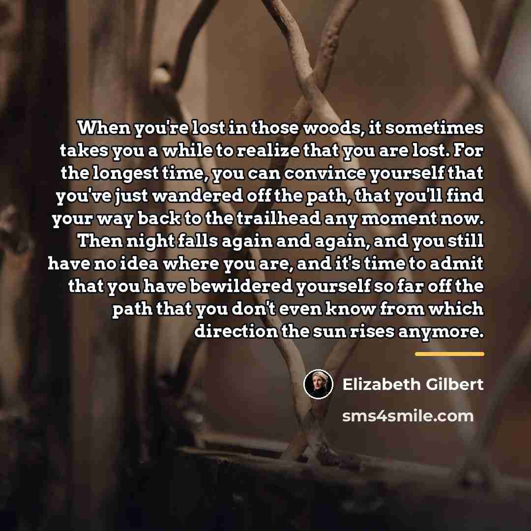 “When you're lost in those woods, it sometimes takes you…” quote by Elizabeth Gilbert