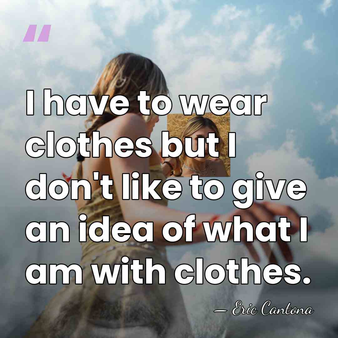 I have to wear clothes but I don't like to give an&hellip; - Eric Cantona
