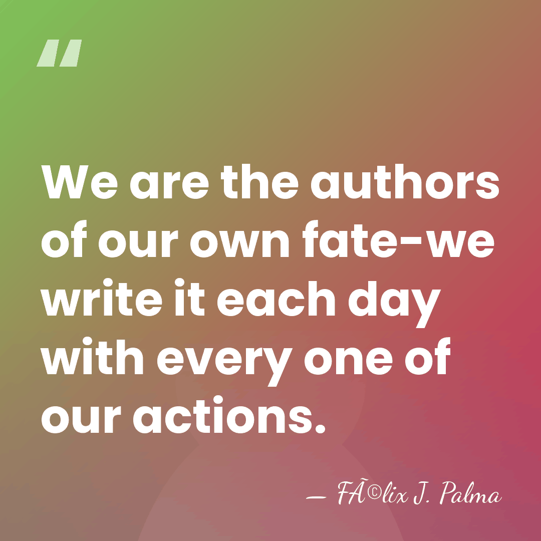 We are the authors of our own fate-we write it each day&hellip; - FÃ©lix J. Palma