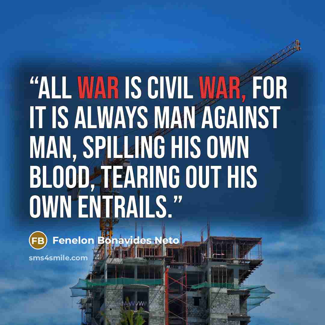 “All war is civil war, for it is always man against man, spilling his own blood, tearing out his own entrails.” quote by Fenelon Bonavides Neto