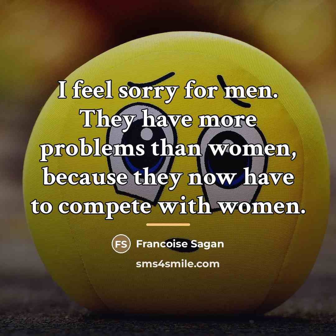 “I feel sorry for men. They have more problems than…” quote by Francoise Sagan