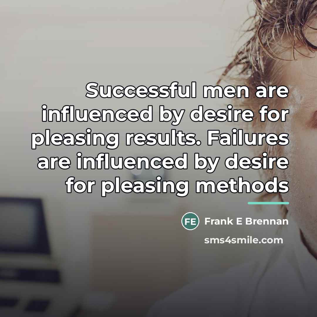 “Successful men are influenced by desire for pleasing results. Failures…” quote by Frank E Brennan