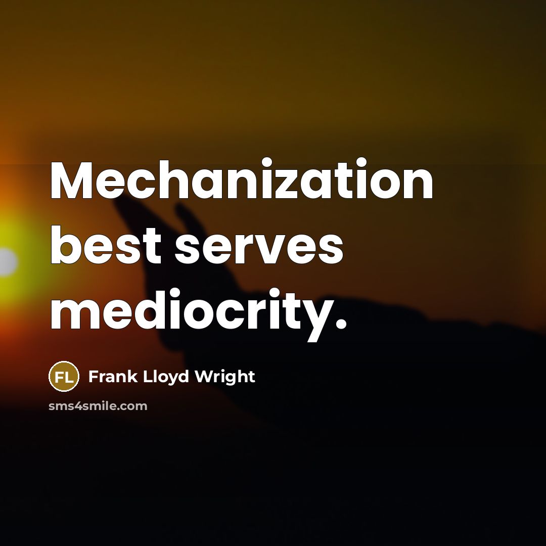“Mechanization best serves mediocrity.” quote by Frank Lloyd Wright
