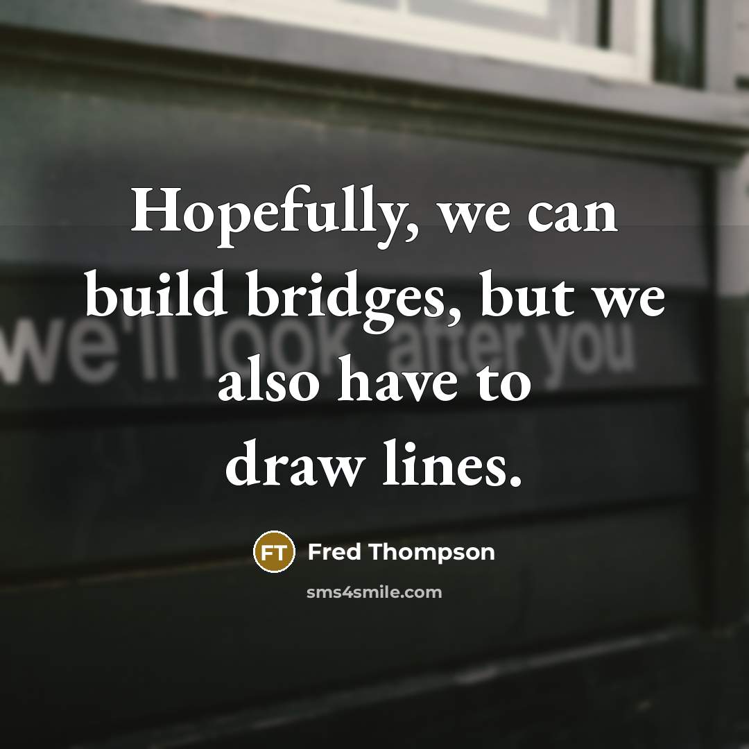 “Hopefully, we can build bridges, but we also have to…” quote by Fred Thompson