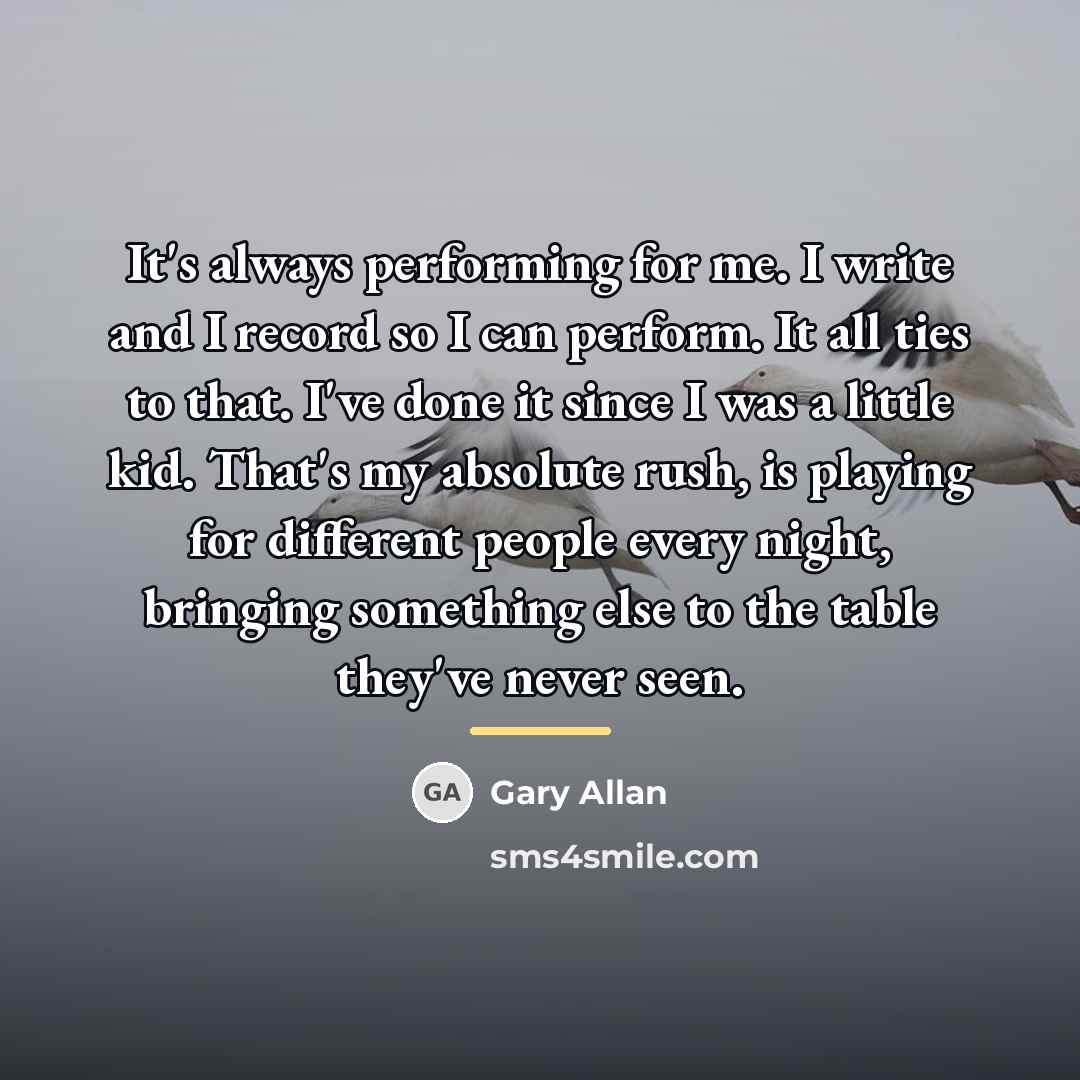 “It's always performing for me. I write and I record…” quote by Gary Allan