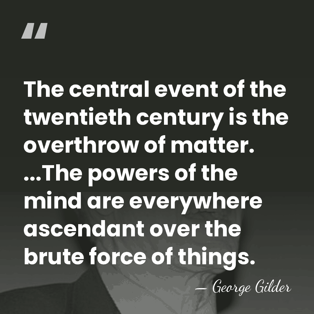 The central event of the twentieth century is the overthrow of matter.&hellip; - George Gilder