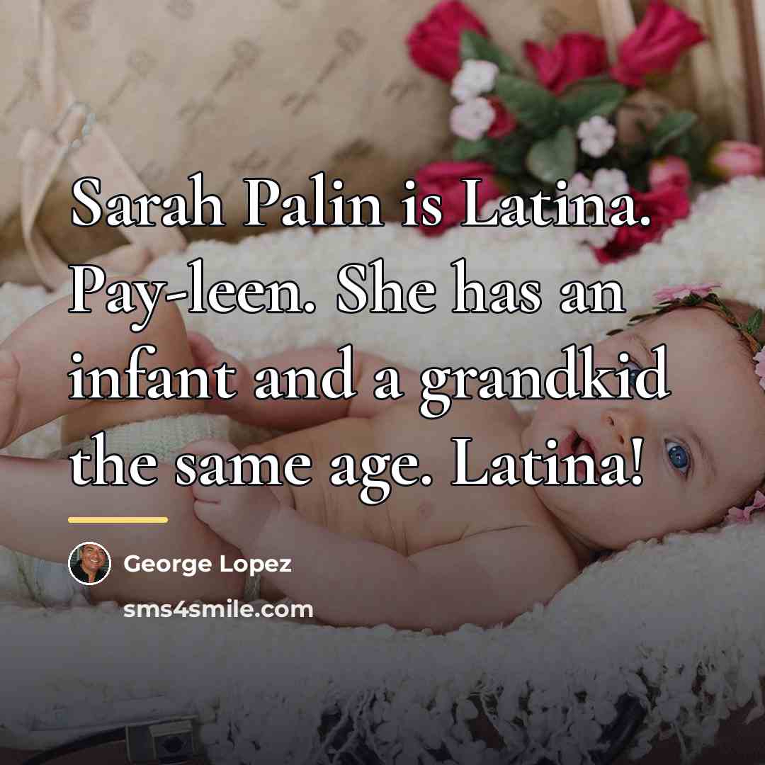 “Sarah Palin is Latina. Pay-leen. She has an infant and…” quote by George Lopez
