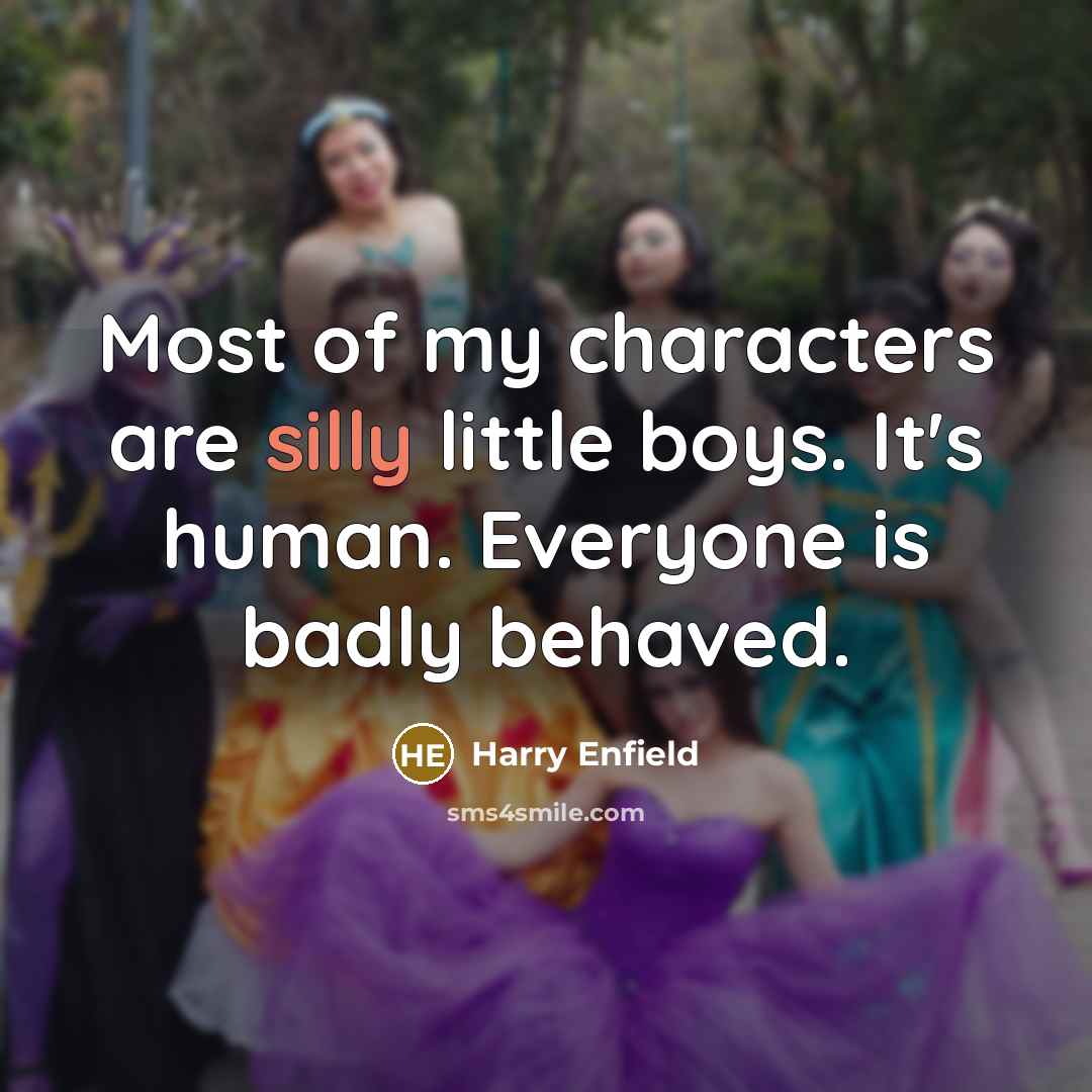 “Most of my characters are silly little boys. It's human. Everyone is badly behaved.” quote by Harry Enfield