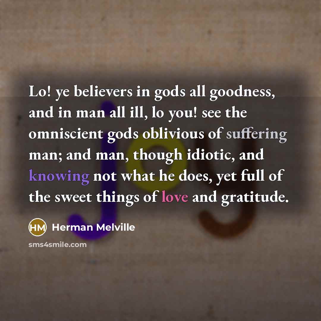 “Lo! ye believers in gods all goodness, and in man…” quote by Herman Melville