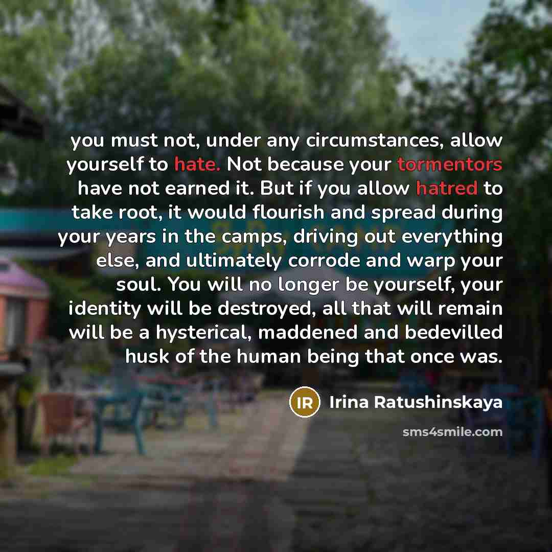“you must not, under any circumstances, allow yourself to hate.…” quote by Irina Ratushinskaya