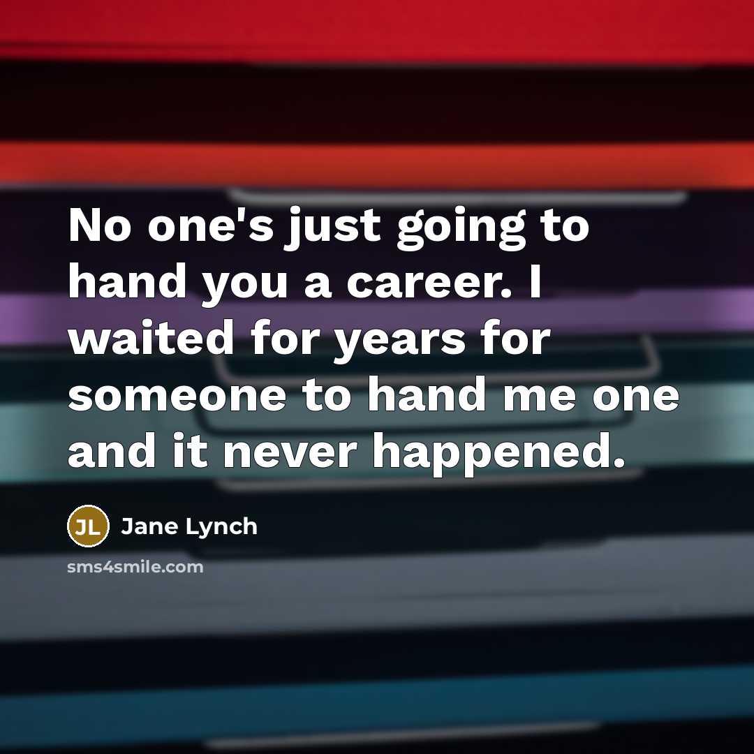 “No one's just going to hand you a career. I…” quote by Jane Lynch