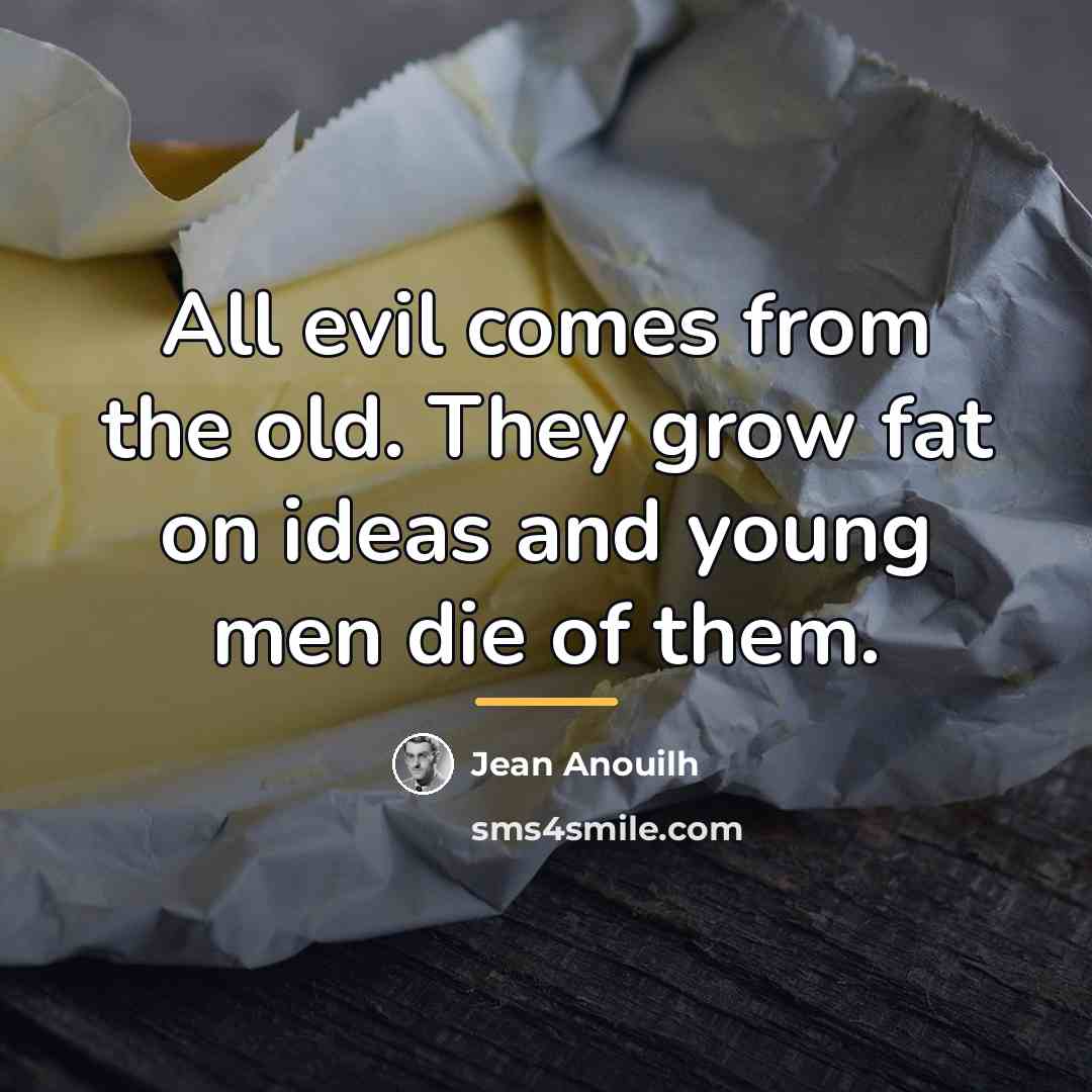 “All evil comes from the old. They grow fat on…” quote by Jean Anouilh