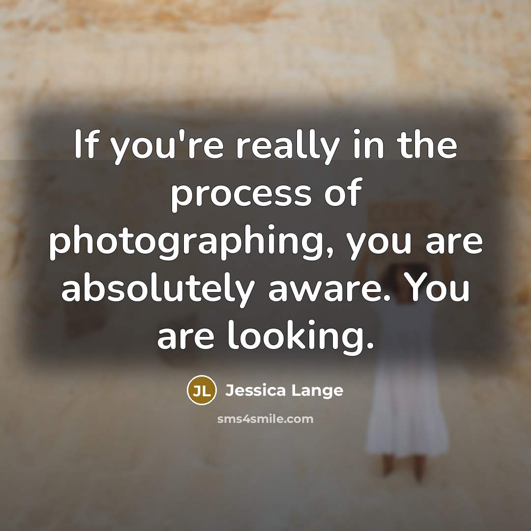 “If you're really in the process of photographing, you are…” quote by Jessica Lange