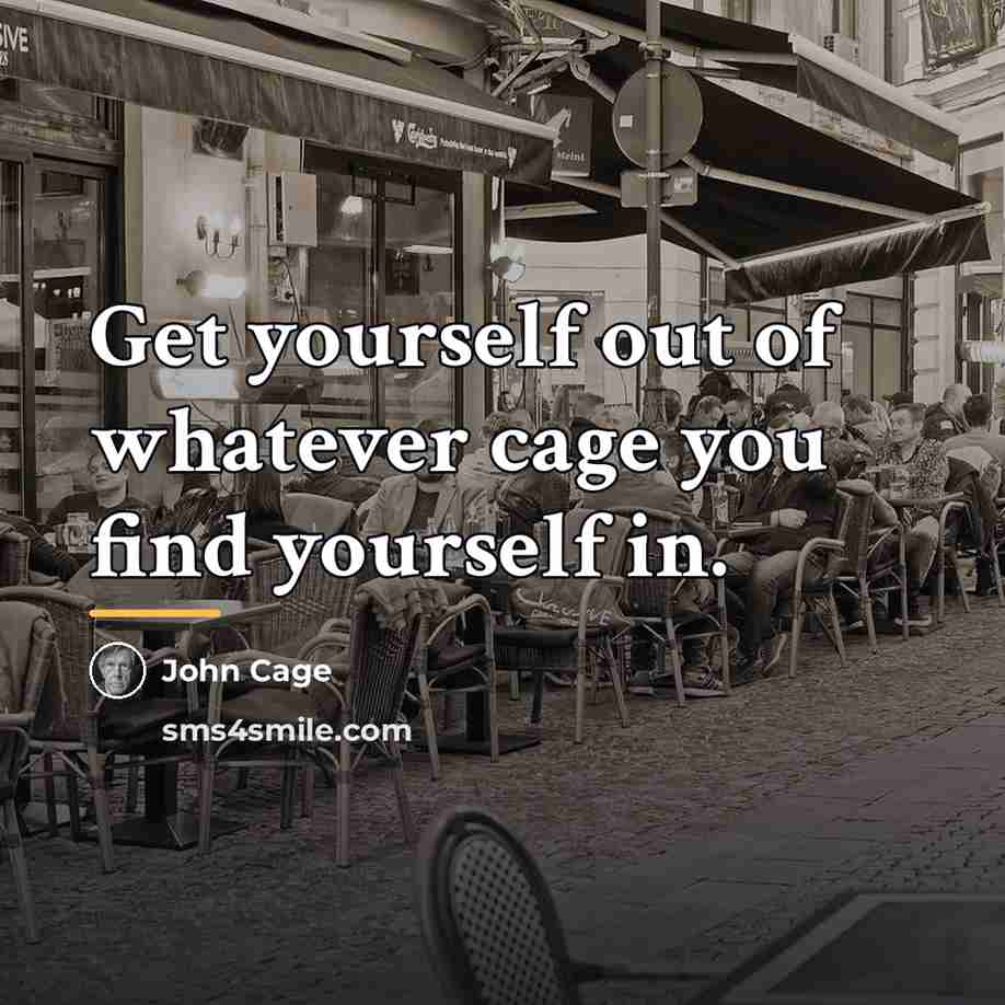“Get yourself out of whatever cage you find yourself in.…” quote by John Cage