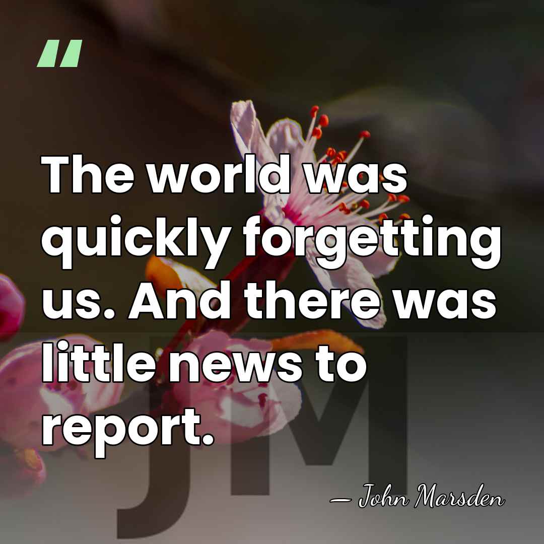 The world was quickly forgetting us. And there was little news to&hellip; - John Marsden
