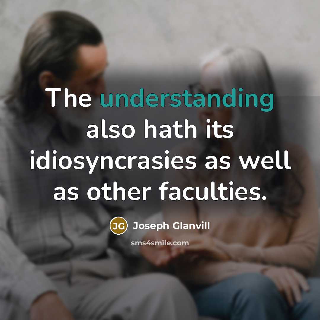 “The understanding also hath its idiosyncrasies as well as other faculties.” quote by Joseph Glanvill
