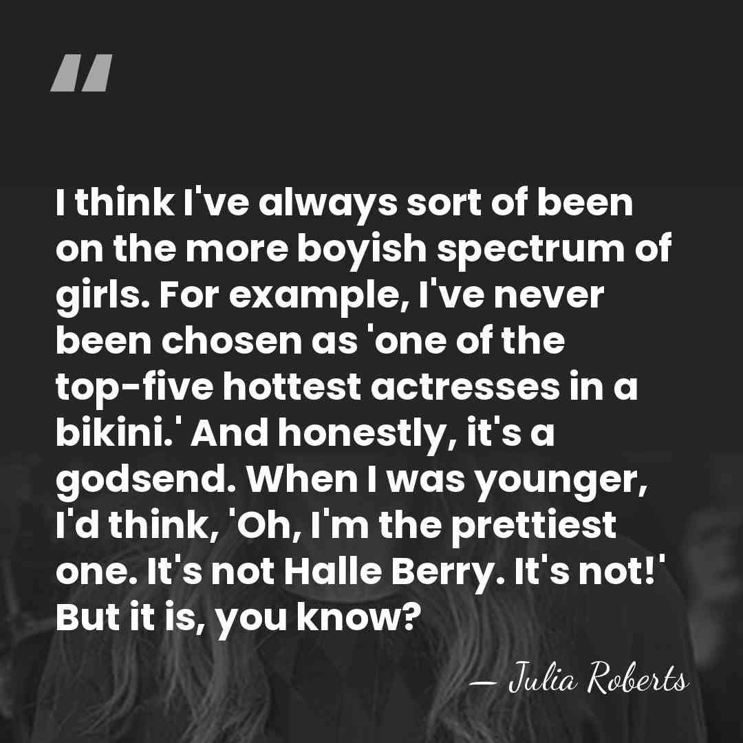 I think I've always sort of been on the more boyish spectrum&hellip; - Julia Roberts