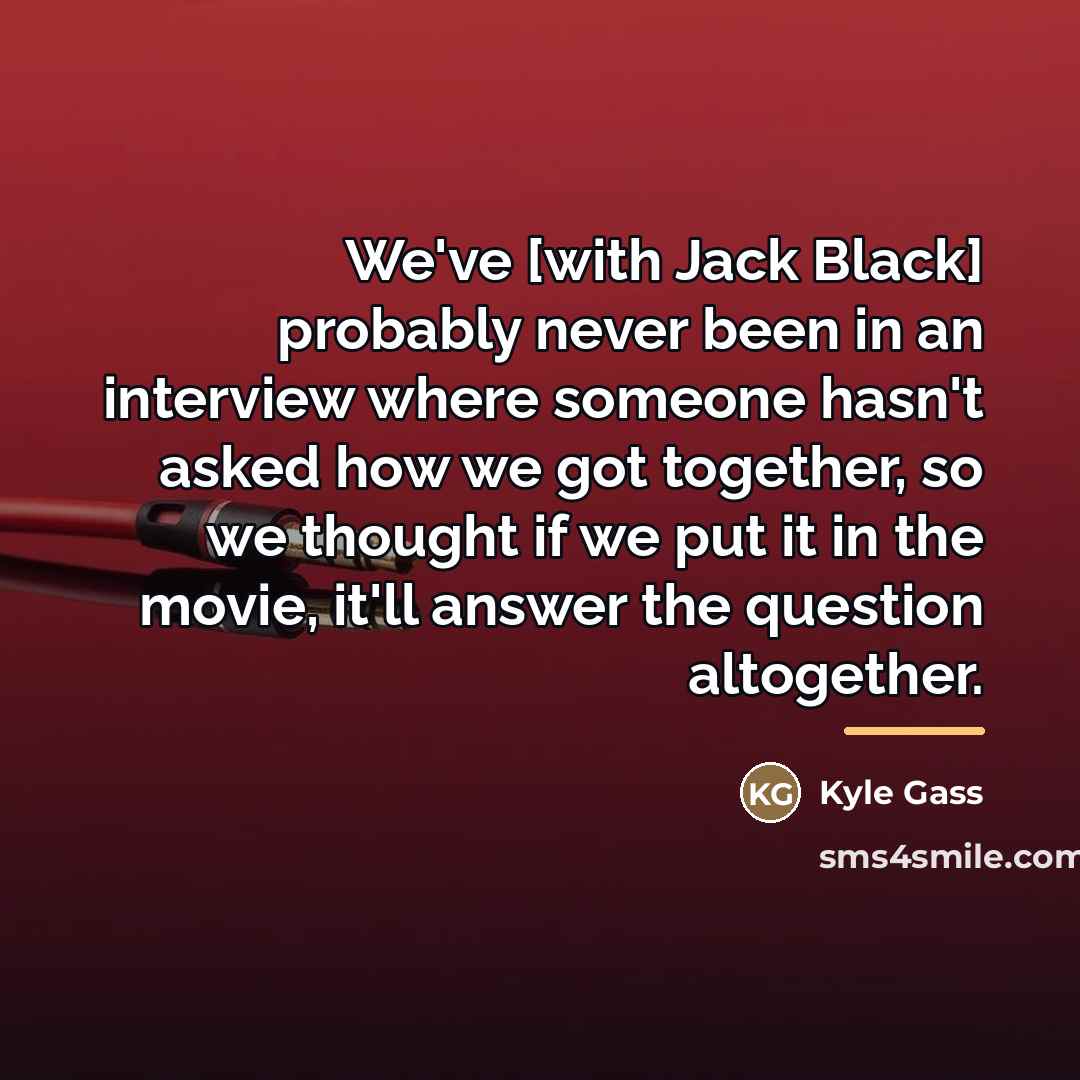 “We've [with Jack Black] probably never been in an interview…” quote by Kyle Gass