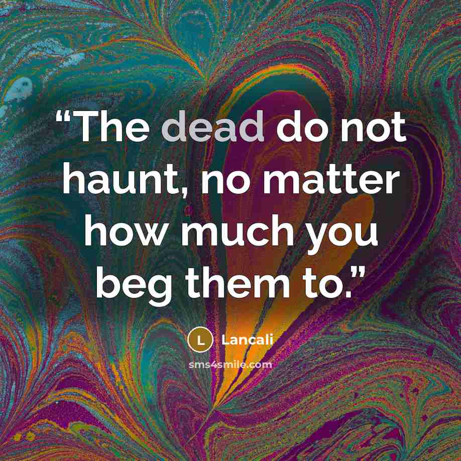 “The dead do not haunt, no matter how much you beg them to.” quote by Lancali