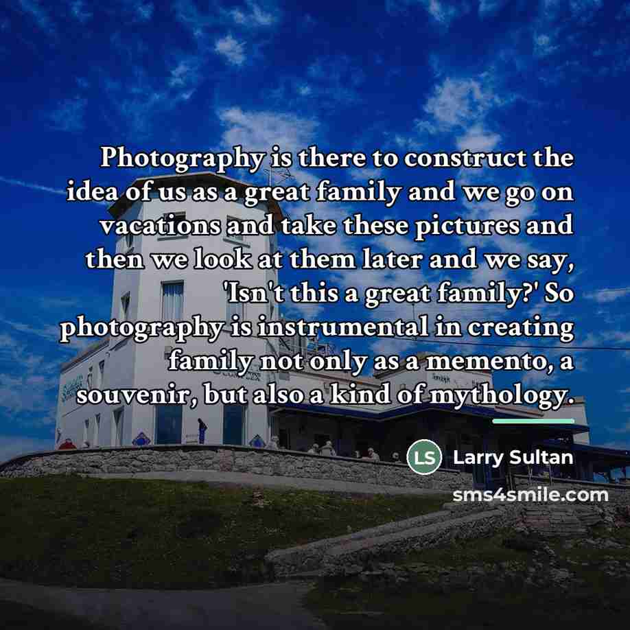 “Photography is there to construct the idea of us as…” quote by Larry Sultan
