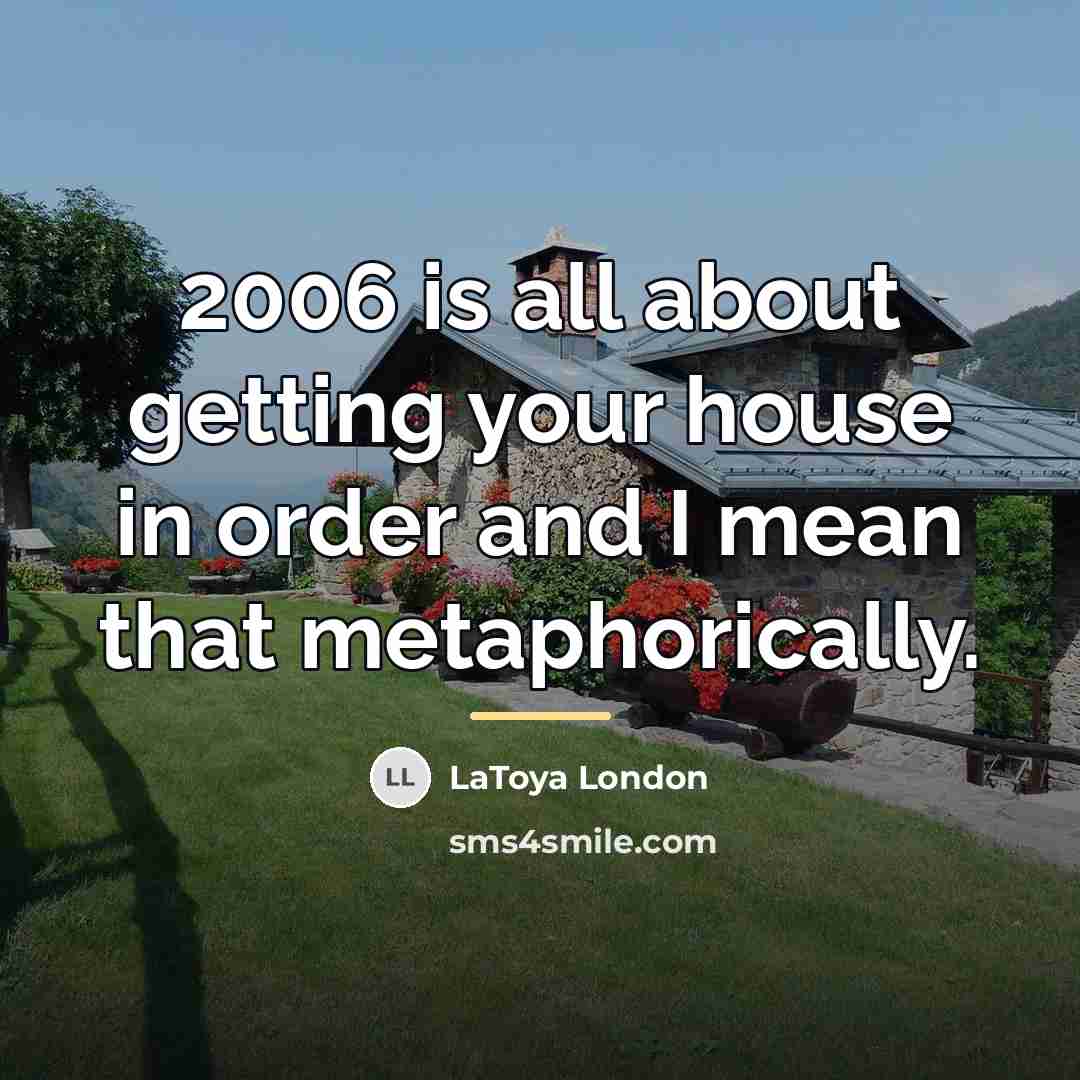 “2006 is all about getting your house in order and…” quote by LaToya London