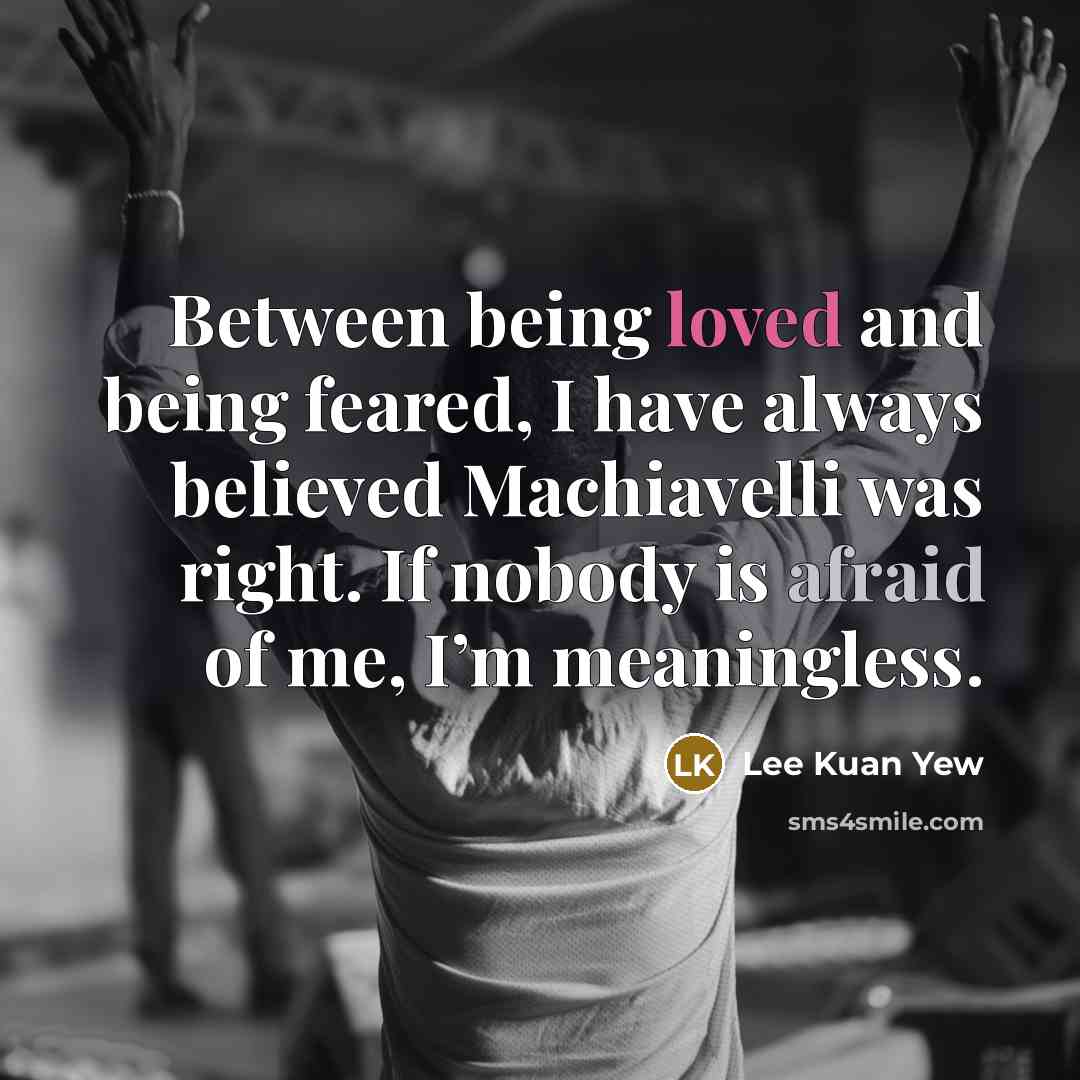 “Between being loved and being feared, I have always believed…” quote by Lee Kuan Yew