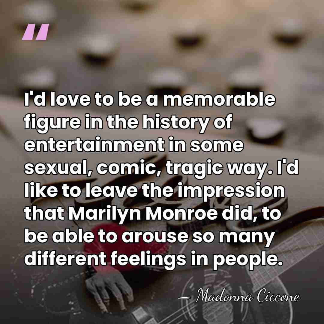 I'd love to be a memorable figure in the history of entertainment&hellip; - Madonna Ciccone