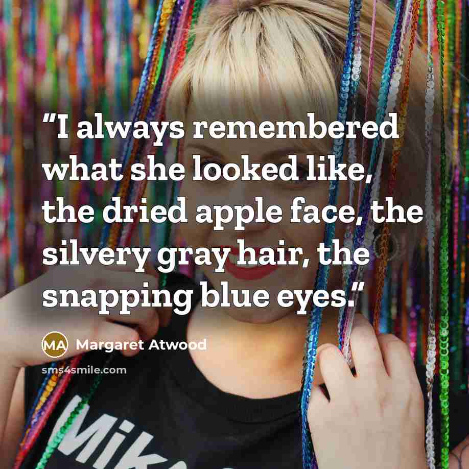 “I always remembered what she looked like, the dried apple face, the silvery gray hair, the snapping blue eyes.” quote by Margaret Atwood