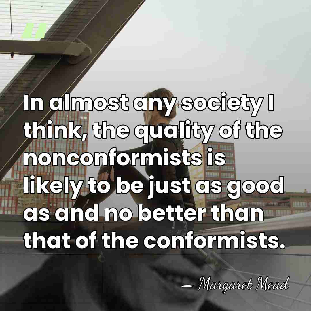 In almost any society I think, the quality of the nonconformists is&hellip; - Margaret Mead