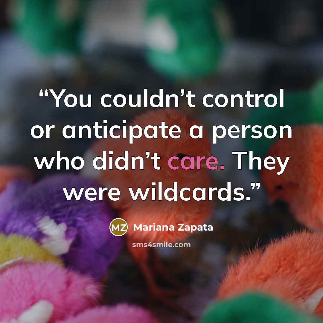 “You couldn’t control or anticipate a person who didn’t care. They were wildcards.” quote by Mariana Zapata
