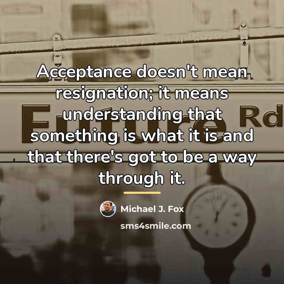 “Acceptance doesn't mean resignation; it means understanding that something is…” quote by Michael J. Fox