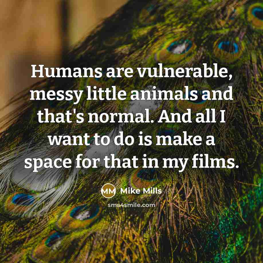 “Humans are vulnerable, messy little animals and that's normal. And…” quote by Mike Mills