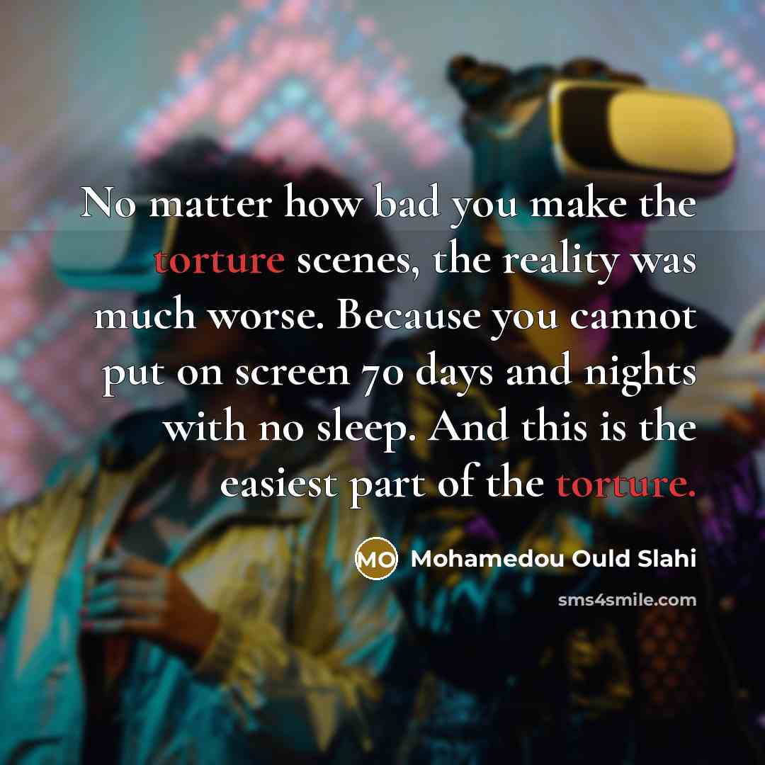 “No matter how bad you make the torture scenes, the…” quote by Mohamedou Ould Slahi