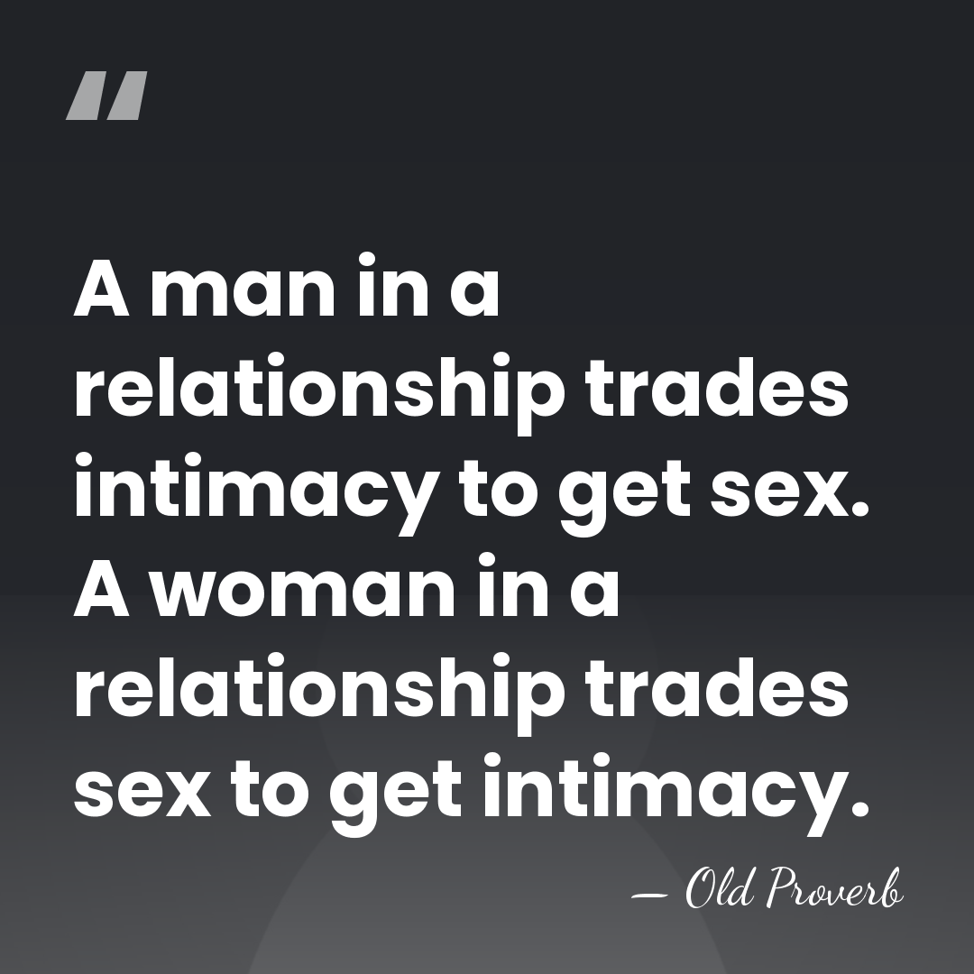 A man in a relationship trades intimacy to get sex. A woman&hellip; - Old Proverb