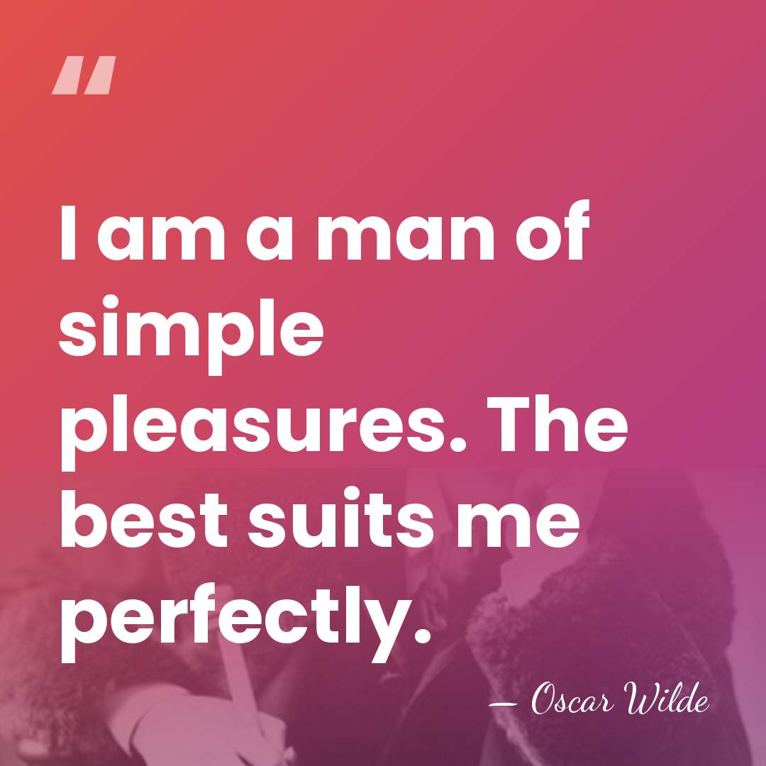 I am a man of simple pleasures. The best suits me perfectly. - Oscar Wilde