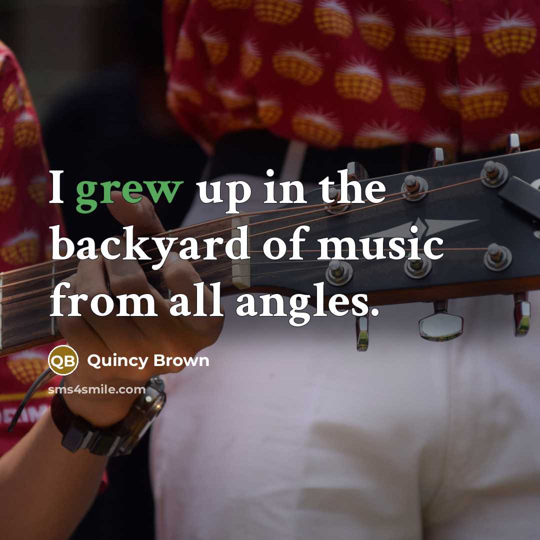 “I grew up in the backyard of music from all…” quote by Quincy Brown