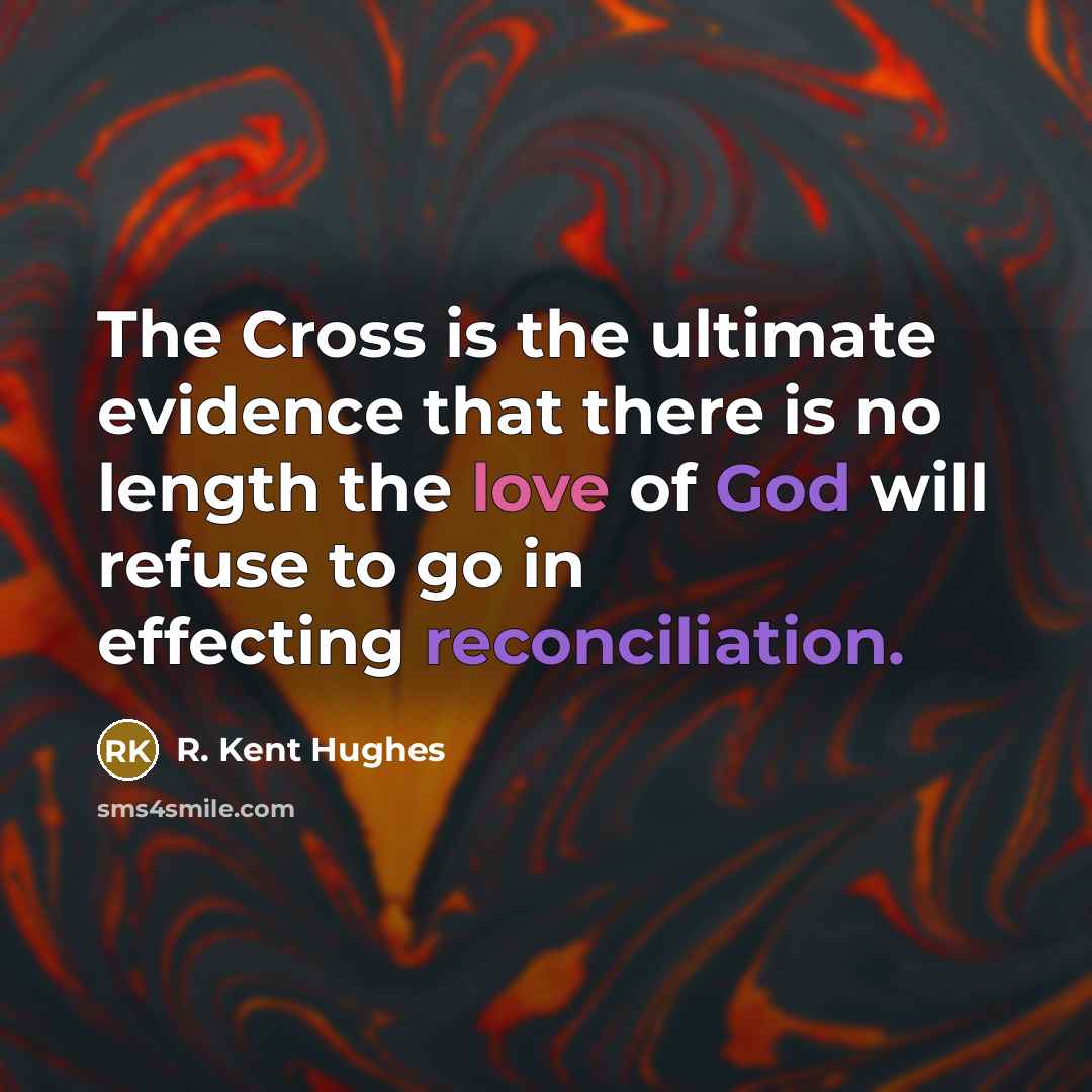 “The Cross is the ultimate evidence that there is no length the love of God will refuse to go in effecting reconciliation.” quote by R. Kent Hughes