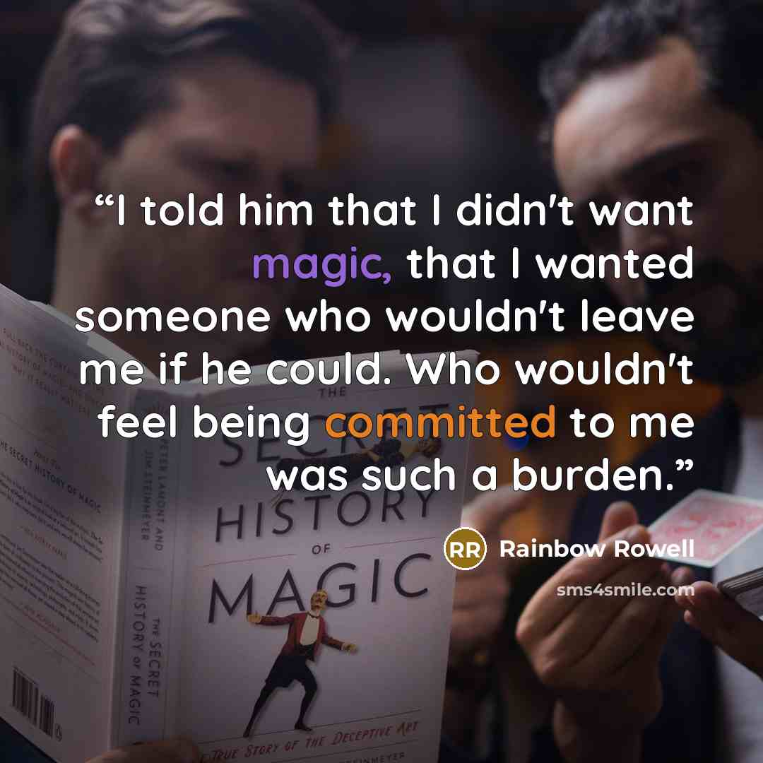 “I told him that I didn't want magic, that I wanted someone who wouldn't leave me if he could. Who wouldn't feel being committed to me was such a burden.” quote by Rainbow Rowell