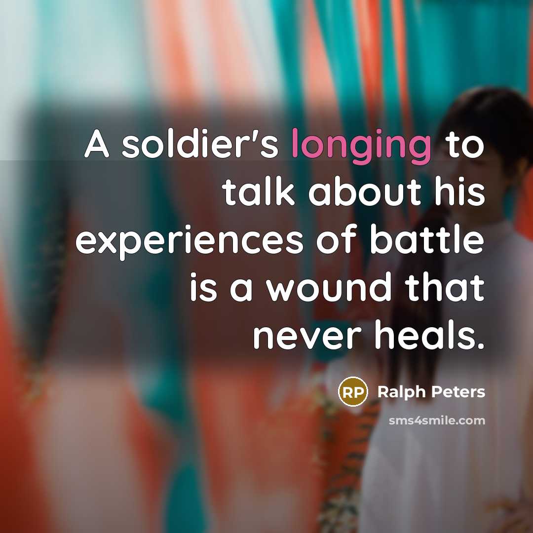 “A soldier's longing to talk about his experiences of battle…” quote by Ralph Peters