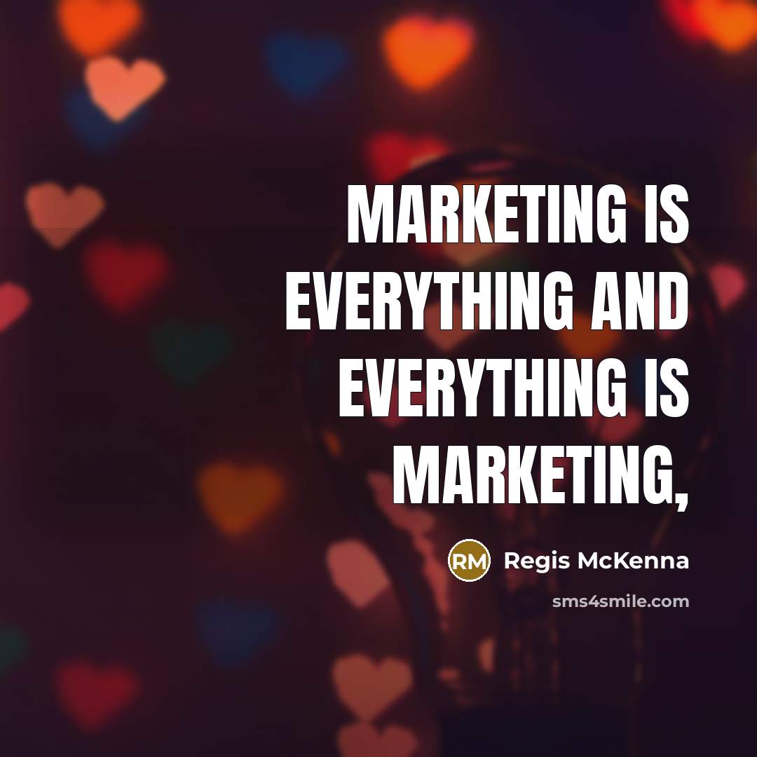 “Marketing is everything and everything is marketing,…” quote by Regis McKenna
