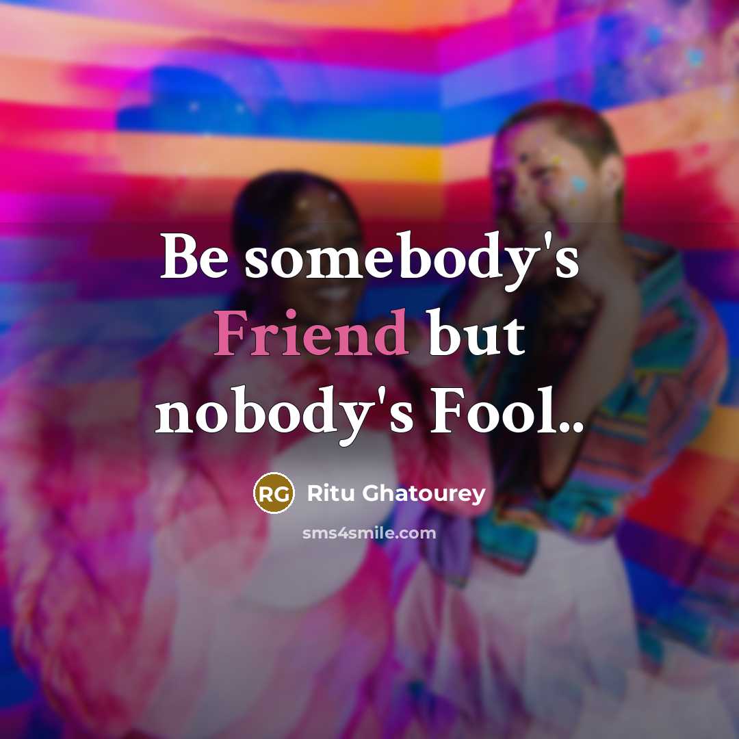 “Be somebody's Friend but nobody's Fool..…” quote by Ritu Ghatourey