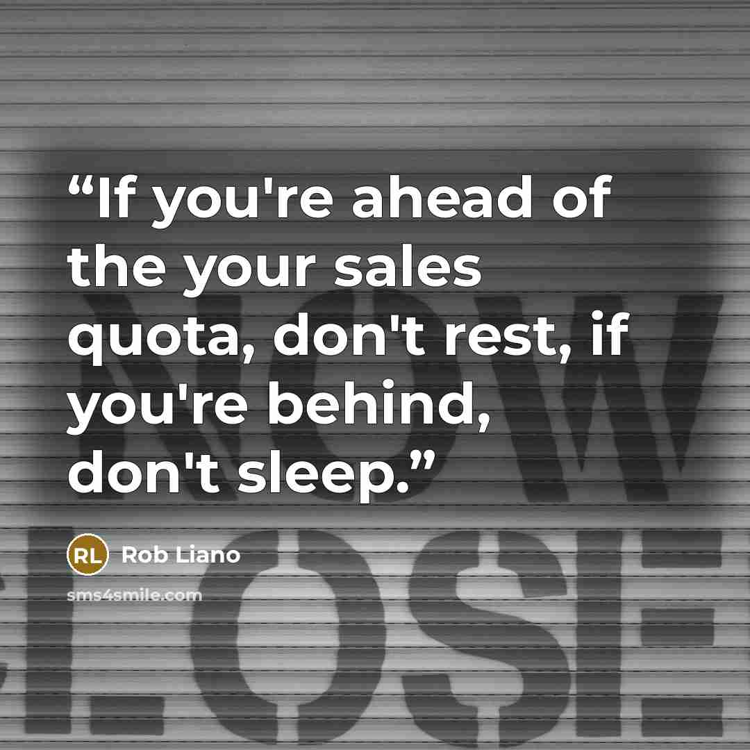 “If you're ahead of the your sales quota, don't rest, if you're behind, don't sleep.” quote by Rob Liano