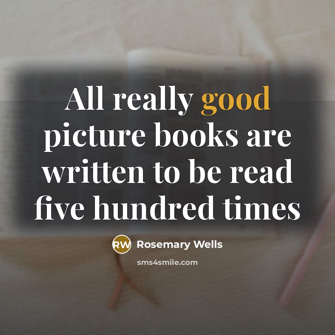 “All really good picture books are written to be read…” quote by Rosemary Wells