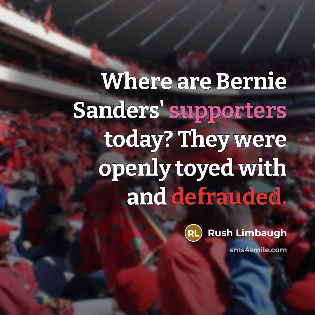 “Where are Bernie Sanders' supporters today? They were openly toyed with and defrauded.” quote by Rush Limbaugh