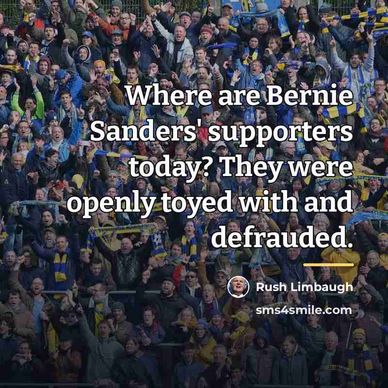 “Where are Bernie Sanders' supporters today? They were openly toyed…” quote by Rush Limbaugh