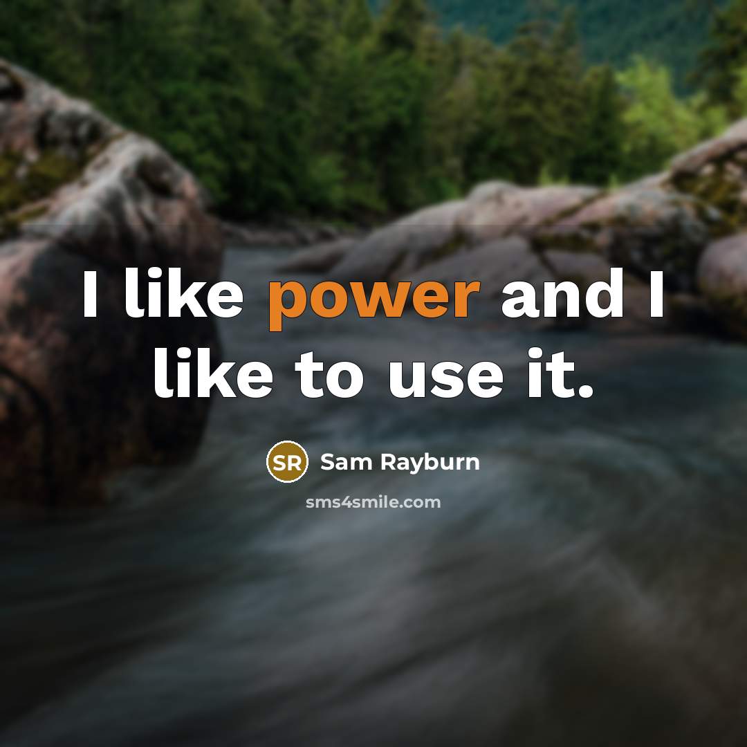 “I like power and I like to use it.” quote by Sam Rayburn